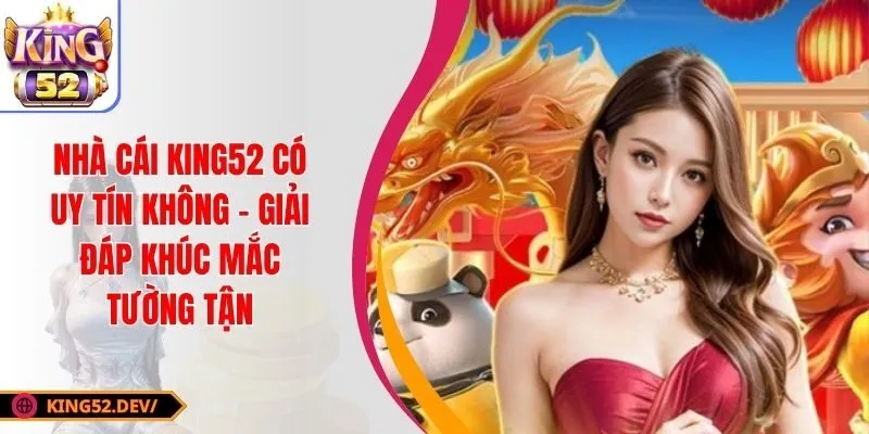 Nhà Cái King52 Có Uy Tín Không - Giải Đáp Khúc Mắc Tường Tận